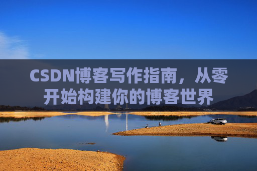 CSDN博客写作指南，从零开始构建你的博客世界